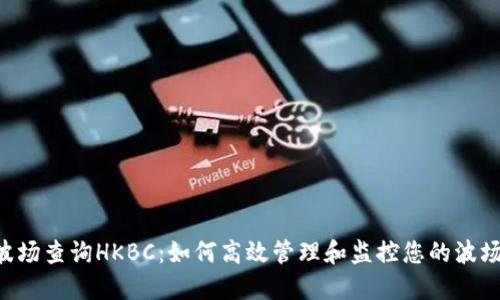 TRX波场查询HKBC：如何高效管理和监控您的波场资产